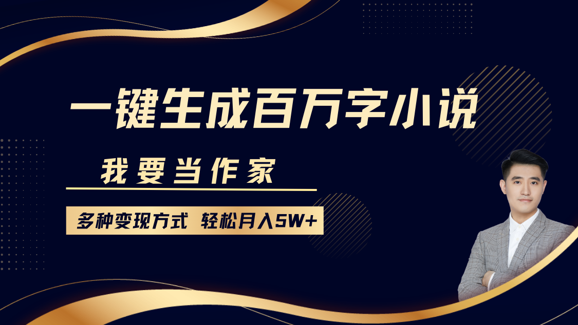 我要当作家，一键生成百万字小说，多种变现方式，轻松月入5W+-三六网赚