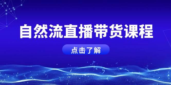 自然流直播带货课程，结合微付费起号，打造运营主播，提升个人能力-三六网赚