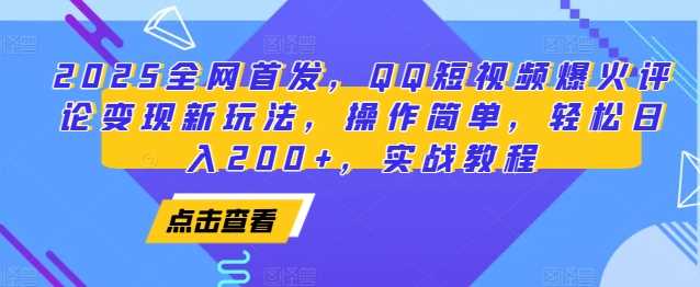 2025全网首发，QQ短视频爆火评论变现新玩法，操作简单，轻松日入200+，实战教程-三六网赚