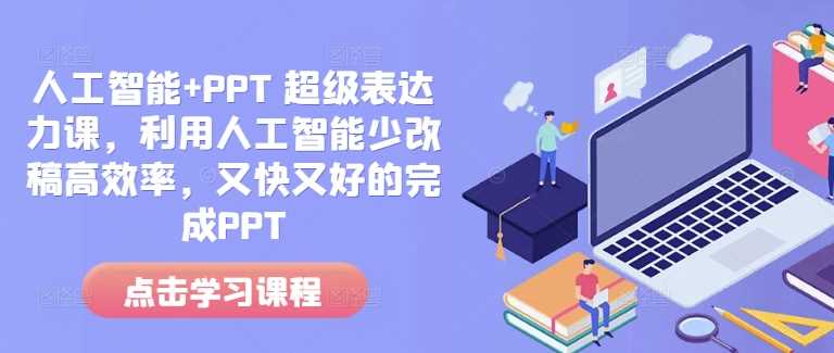 人工智能+PPT 超级表达力课，利用人工智能少改稿高效率，又快又好的完成PPT-三六网赚