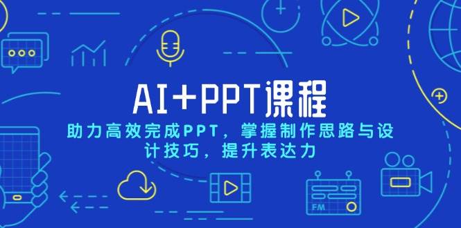 （13817期）AI+PPT课程，助力高效完成PPT，掌握制作思路与设计技巧，提升表达力-三六网赚