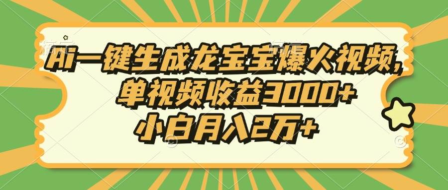 （13819期）Ai一键生成龙宝宝爆火视频，单视频收益3000+，小白月入2万+-三六网赚