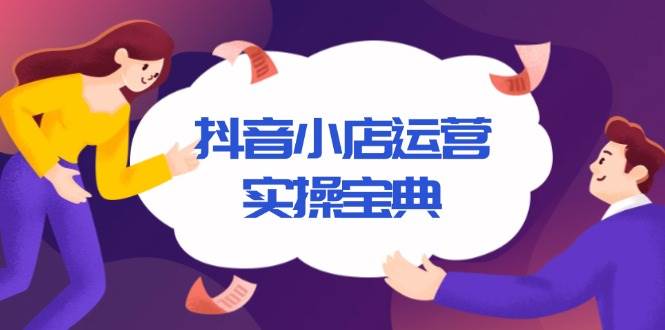 （13831期）抖音小店运营实操宝典，从入驻到推广，详解店铺搭建及千川广告投放技巧-三六网赚