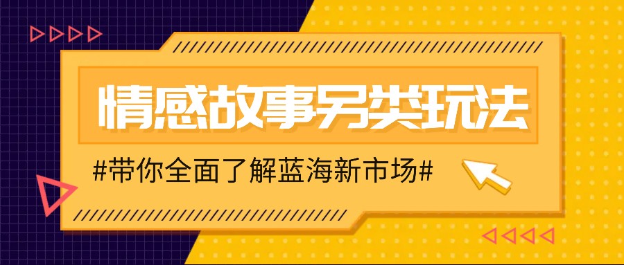 情感故事图文另类玩法，新手也能轻松学会，简单搬运月入万元-三六网赚