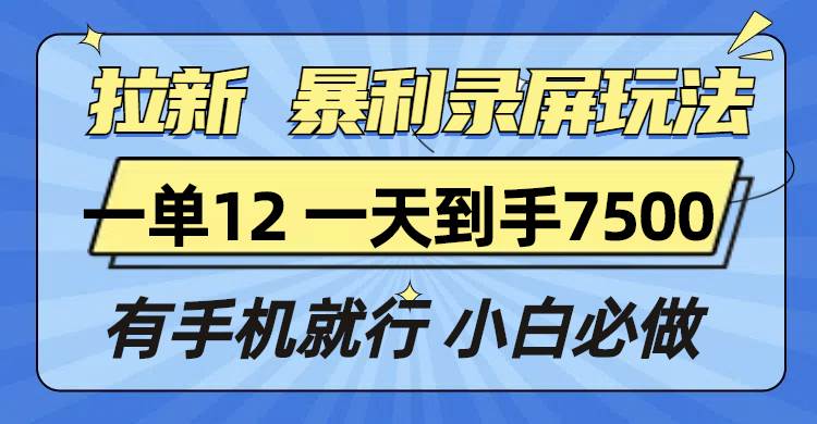 （13836期）拉新暴利录屏玩法，一单12块，一天到手7500，有手机就行-三六网赚