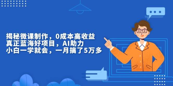 （13838期）揭秘微课制作，0成本高收益，真正蓝海好项目，AI助力，小白一学就会，…-三六网赚