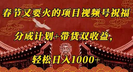 春节又要火的项目视频号祝福，分成计划+带货双收益，轻松日入几张【揭秘】-三六网赚