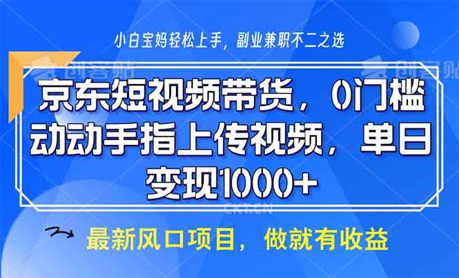 （13854期）京东短视频带货，0门槛，动动手指上传视频，轻松日入1000+-三六网赚