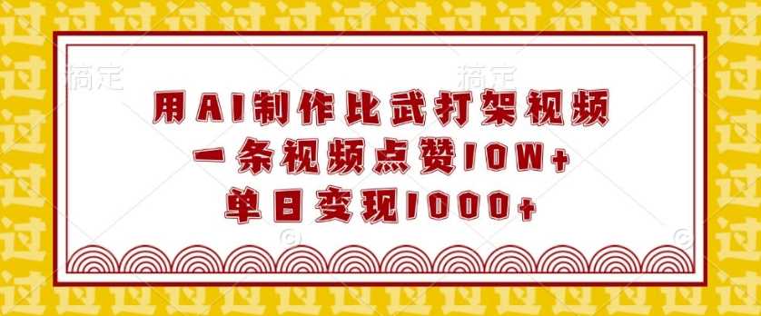 用AI制作比武打架视频，一条视频点赞10W+，单日变现1k【揭秘】-三六网赚