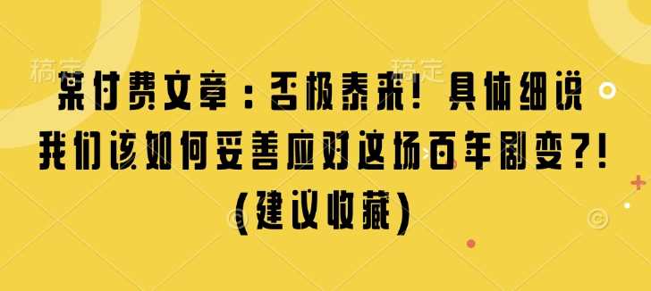 某付费文章：否极泰来! 具体细说 我们该如何妥善应对这场百年剧变!(建议收藏)-三六网赚