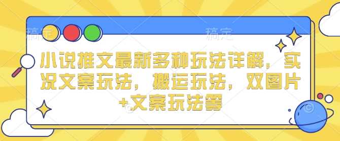 小说推文最新多种玩法详解，实况文案玩法，搬运玩法，双图片+文案玩法等-三六网赚