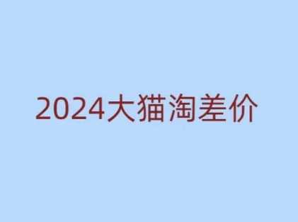 2024版大猫淘差价课程，新手也能学的无货源电商课程-三六网赚