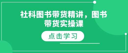 社科图书带货精讲，图书带货实操课-三六网赚