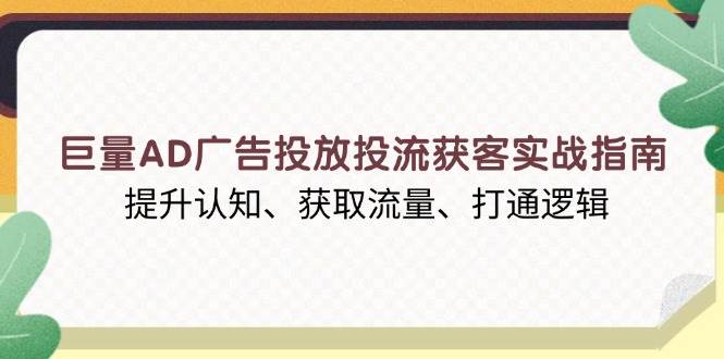 （13872期）巨量AD广告投放投流获客实战指南，提升认知、获取流量、打通逻辑-三六网赚