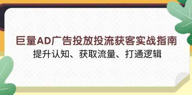 巨量AD广告投放投流获客实战指南，提升认知、获取流量、打通逻辑-三六网赚