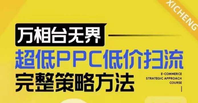 超低PPC低价扫流完整策略方法，最新低价扫流底层逻辑，万相台无界低价扫流实战流程方法-三六网赚