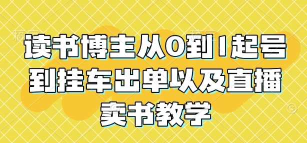 读书博主从0到1起号到挂车出单以及直播卖书教学-三六网赚