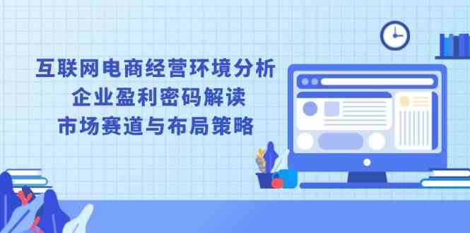 互联网电商经营环境分析, 企业盈利密码解读, 市场赛道与布局策略-三六网赚