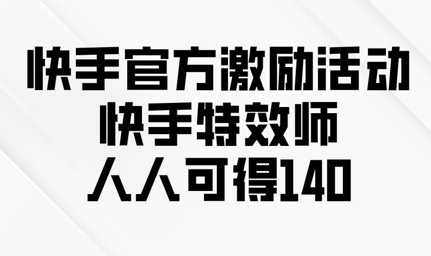 （13903期）快手官方激励活动-快手特效师，人人可得140-三六网赚