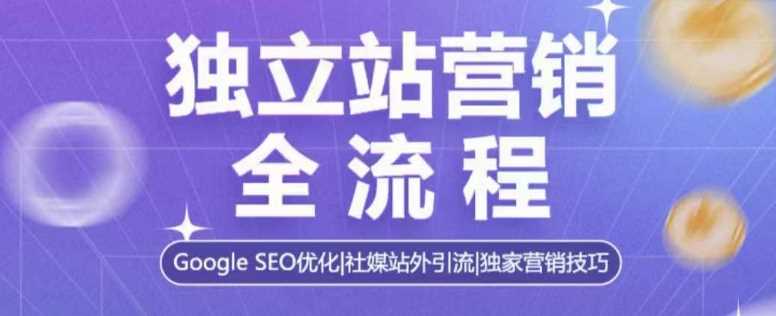 独立站营销全流程，Google SEO优化，社媒站外引流，独家营销技巧-三六网赚