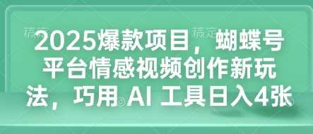 2025爆款项目，蝴蝶号平台情感视频创作新玩法，巧用 AI 工具日入4张-三六网赚