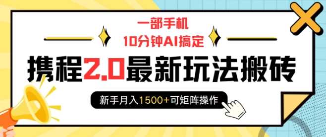 一部手机10分钟AI搞定，携程2.0最新玩法搬砖，新手月入1500+可矩阵操作-三六网赚