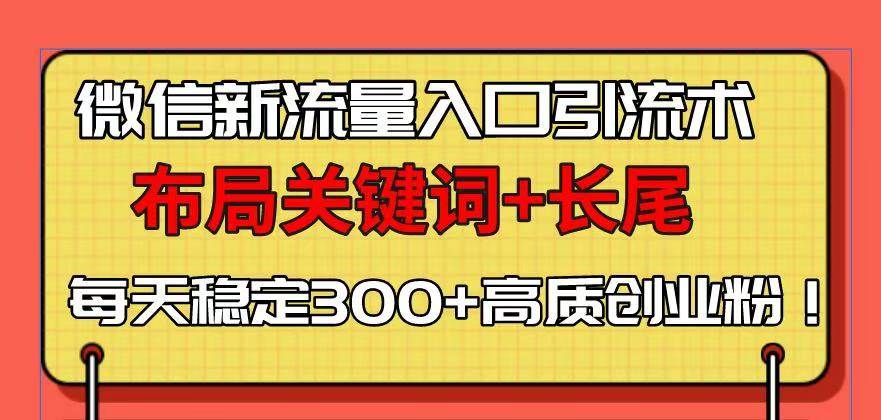 （13897期）微信新流量入口引流术，布局关键词+长尾，每天稳定300+高质创业粉！-三六网赚