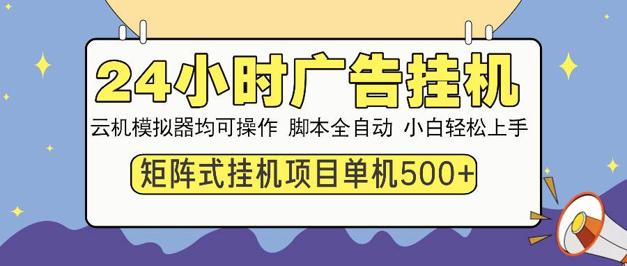 （13895期）24小时全自动广告挂机 矩阵式操作 单机收益500+ 小白也能轻松上手-三六网赚