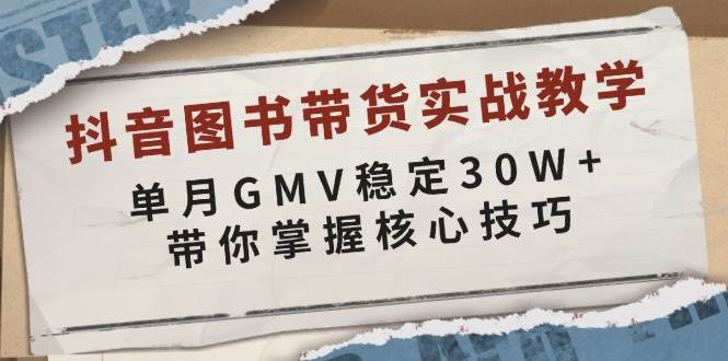 抖音图书带货实战教学，单月GMV稳定30W+，带你掌握核心技巧-三六网赚