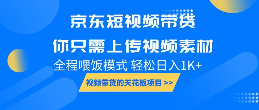 京东短视频带货， 你只需上传视频素材轻松日入1000+， 小白宝妈轻松上手-三六网赚