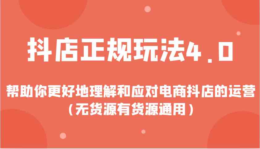 抖店正规玩法4.0，帮助你更好地理解和应对电商抖店的运营（无货源有货源通用）-三六网赚