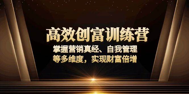 （13911期）高效创富训练营：掌握营销真经、自我管理等多维度，实现财富倍增-三六网赚