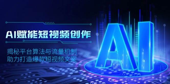 AI赋能短视频创作，揭秘平台算法与流量机制，助力打造爆款短视频文案-三六网赚