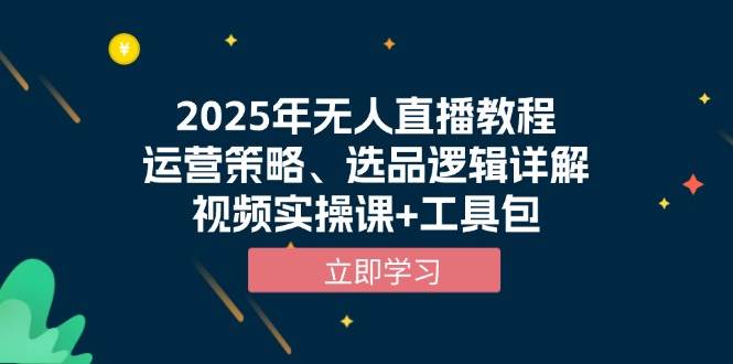 2025年无人直播教程，运营策略、选品逻辑详解，视频实操课+工具包-三六网赚