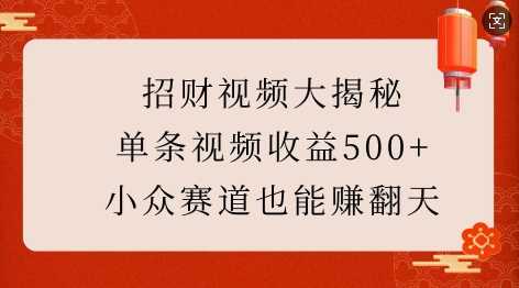 招财视频大揭秘：单条视频收益500+，小众赛道也能挣翻天!-三六网赚