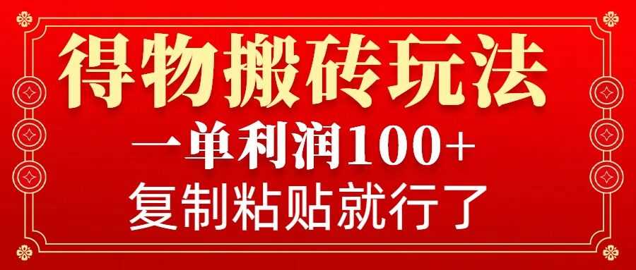 得物搬砖无门槛玩法，一单利润100+，无脑操作会复制粘贴就行-三六网赚