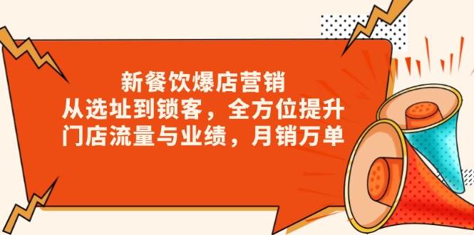 （13910期）新 餐饮爆店营销，从选址到锁客，全方位提升门店流量与业绩，月销万单-三六网赚