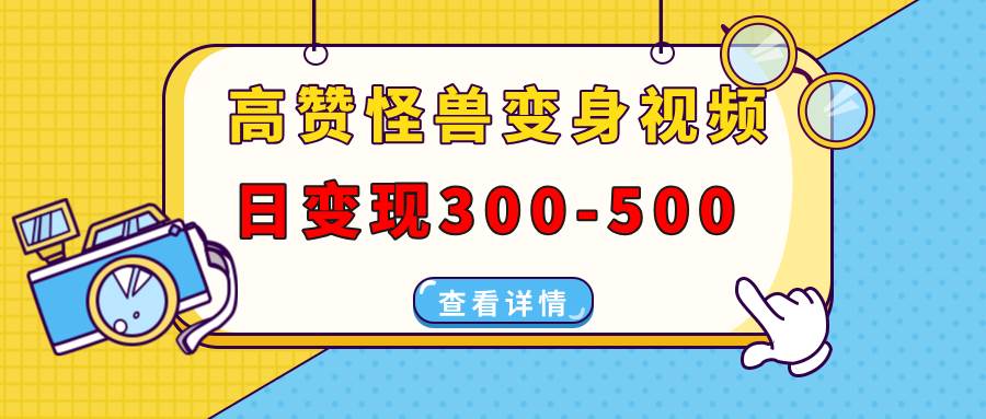 （13906期）高赞怪兽变身视频制作，日变现300-500，多平台发布（抖音、视频号、小红书-三六网赚