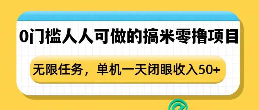 0门槛人人可做的搞米零撸项目，无限任务，单机一天闭眼收入50+-三六网赚