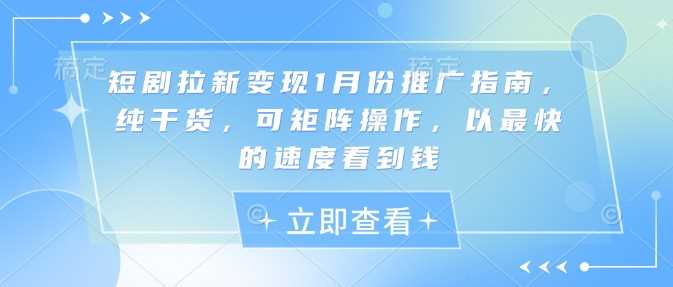 短剧拉新变现1月份推广指南，纯干货，可矩阵操作，以最快的速度看到钱-三六网赚