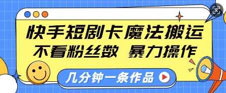 快手短剧卡魔法搬运，不看粉丝数，暴力操作，几分钟一条作品，小白也能快速上手-三六网赚