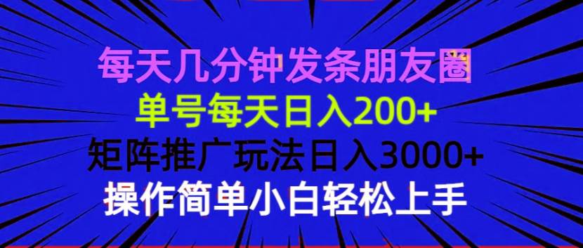 （13919期）每天几分钟发条朋友圈 单号每天日入200+ 矩阵推广玩法日入3000+ 操作简…-三六网赚