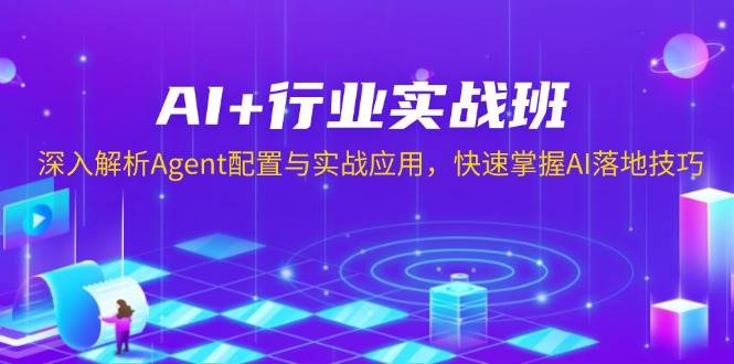 （13917期）AI+行业实战班，深入解析Agent配置与实战应用，快速掌握AI落地技巧-三六网赚