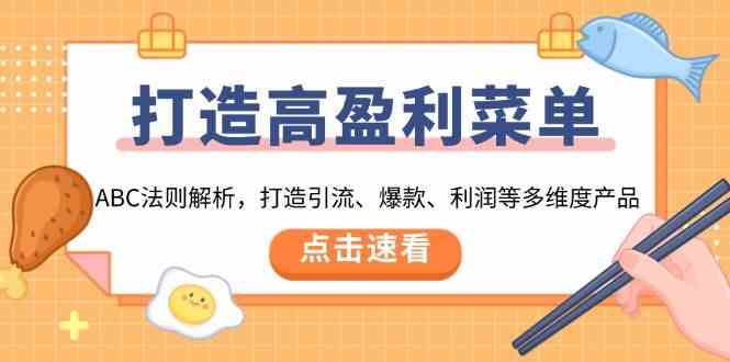 打造高盈利菜单：ABC法则解析，打造引流、爆款、利润等多维度产品-三六网赚