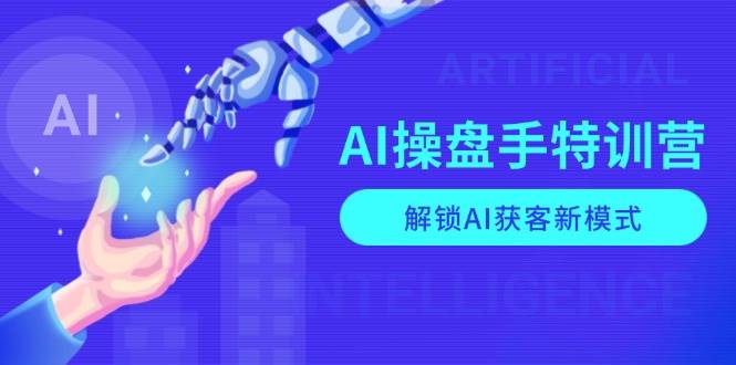 AI操盘手特训营，解锁AI获客新模式，全面掌握AI商业应用与提示词技巧-三六网赚