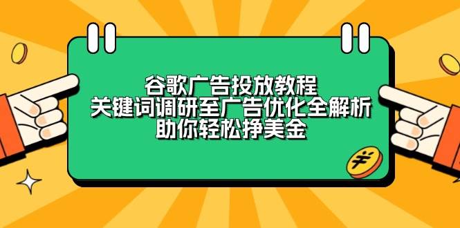 （13922期）谷歌广告投放教程：关键词调研至广告优化全解析，助你轻松挣美金-三六网赚