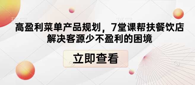 高盈利菜单产品规划，7堂课帮扶餐饮店解决客源少不盈利的困境-三六网赚