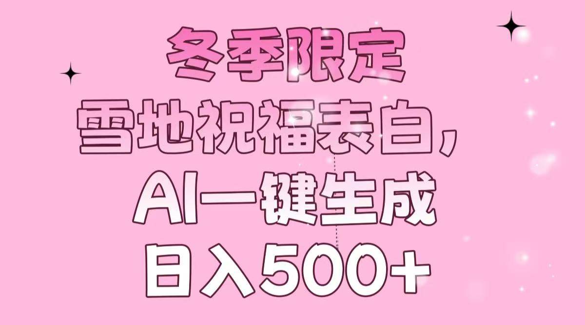 （13926期）冬季限定，雪地祝福表白，AI一键生成，日入500+-三六网赚