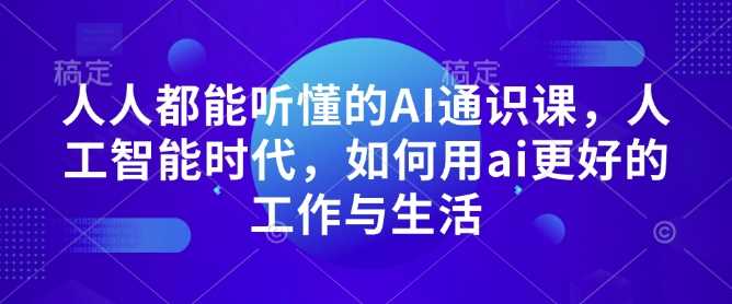 人人都能听懂的AI通识课，人工智能时代，如何用ai更好的工作与生活-三六网赚