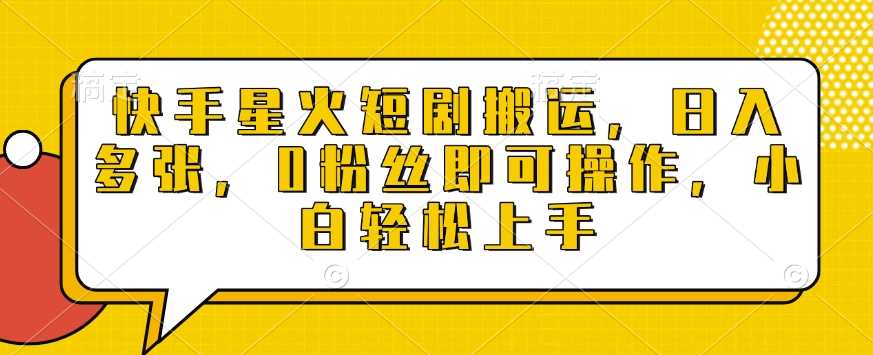 快手星火短剧搬运，日入多张，0粉丝即可操作，小白轻松上手【揭秘】-三六网赚